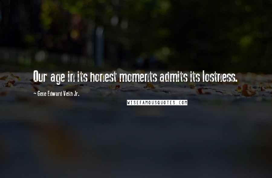 Gene Edward Veith Jr. Quotes: Our age in its honest moments admits its lostness.