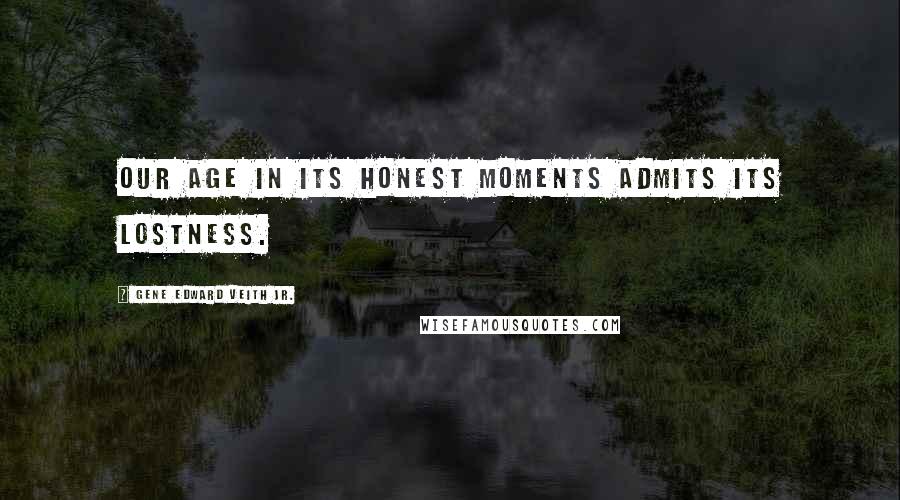 Gene Edward Veith Jr. Quotes: Our age in its honest moments admits its lostness.