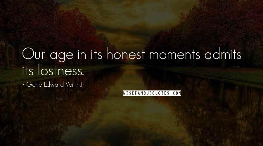 Gene Edward Veith Jr. Quotes: Our age in its honest moments admits its lostness.