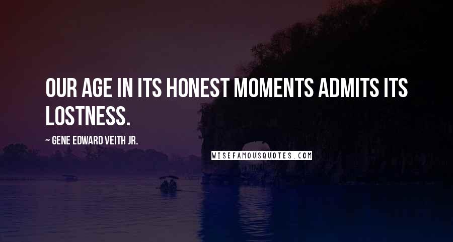 Gene Edward Veith Jr. Quotes: Our age in its honest moments admits its lostness.