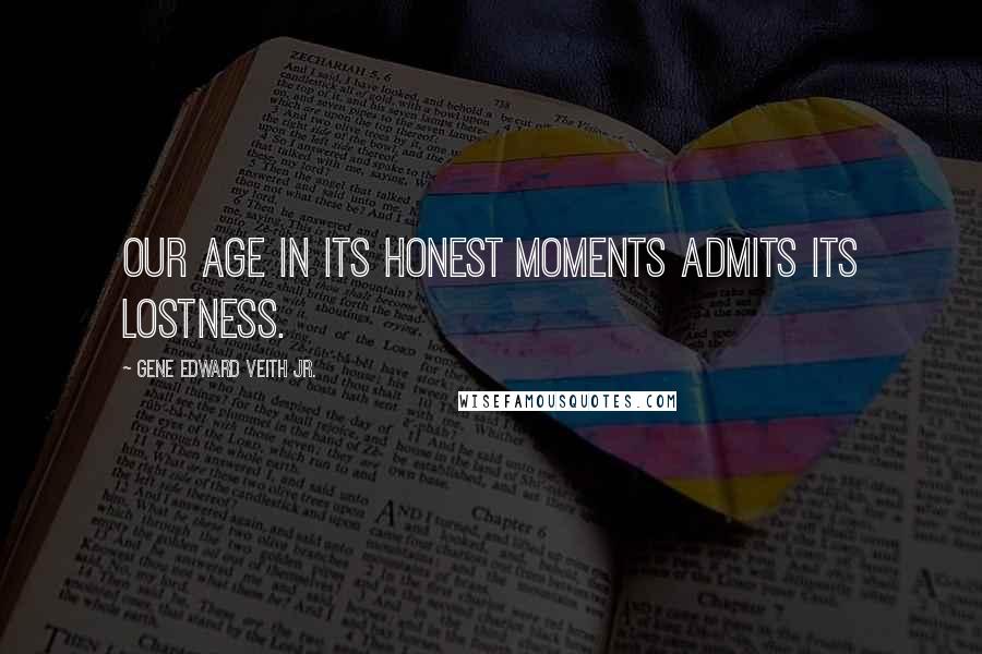 Gene Edward Veith Jr. Quotes: Our age in its honest moments admits its lostness.