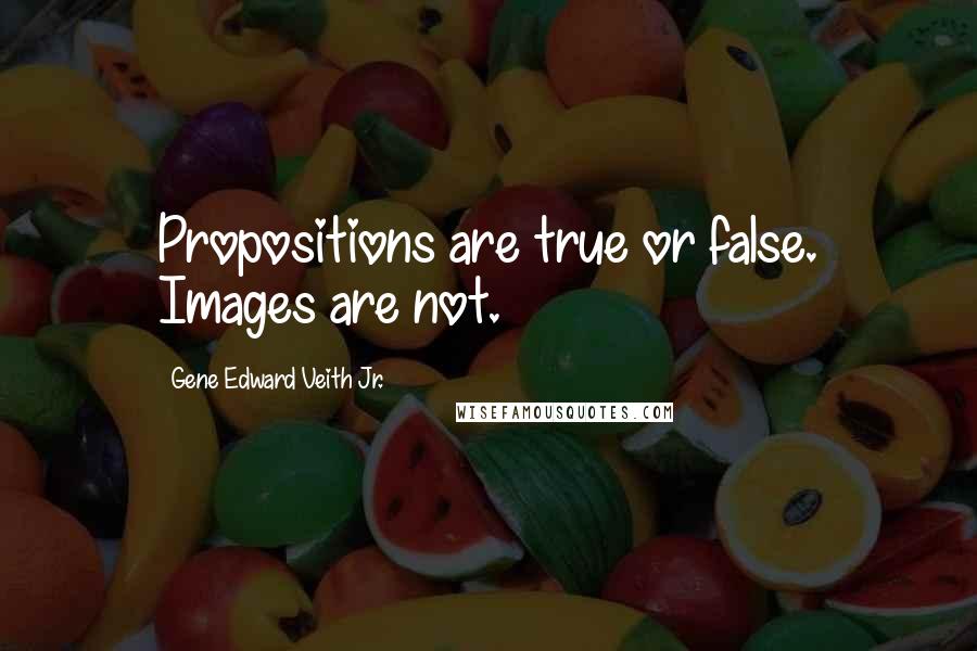 Gene Edward Veith Jr. Quotes: Propositions are true or false. Images are not.