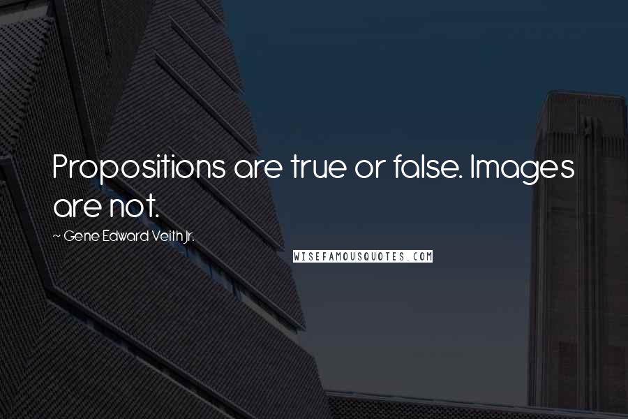 Gene Edward Veith Jr. Quotes: Propositions are true or false. Images are not.