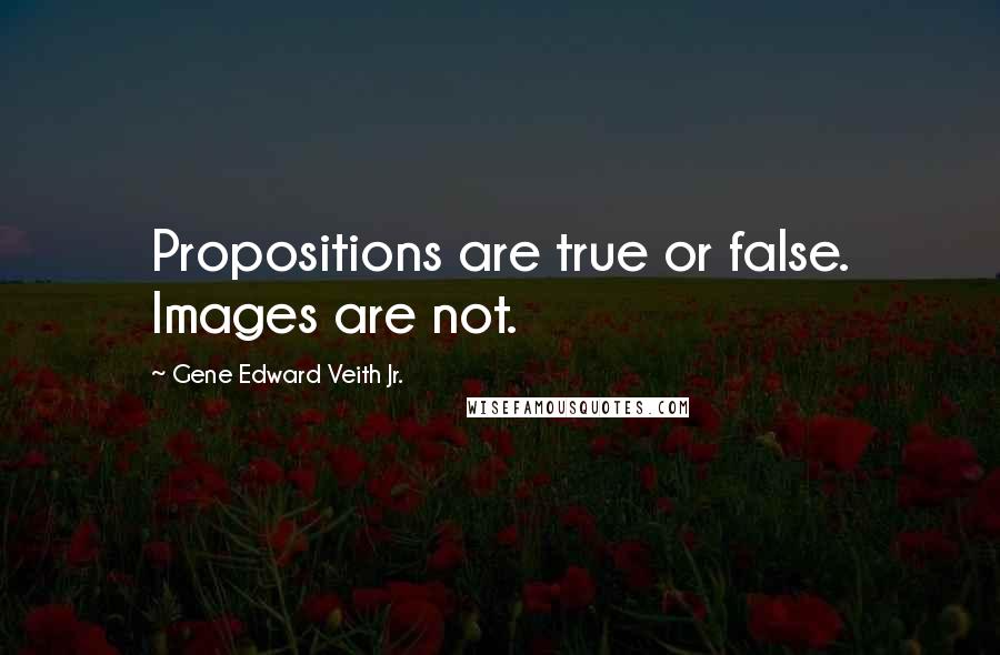 Gene Edward Veith Jr. Quotes: Propositions are true or false. Images are not.