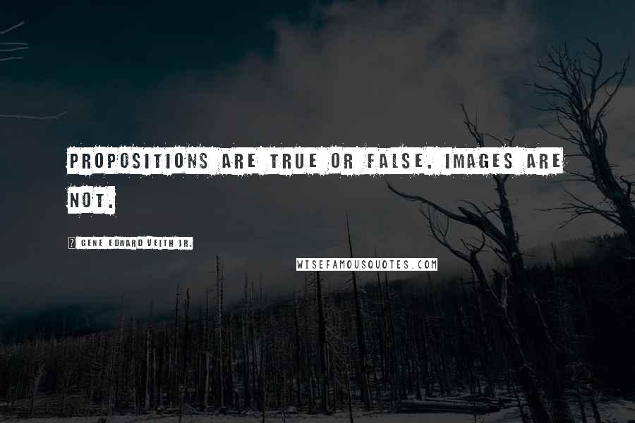 Gene Edward Veith Jr. Quotes: Propositions are true or false. Images are not.