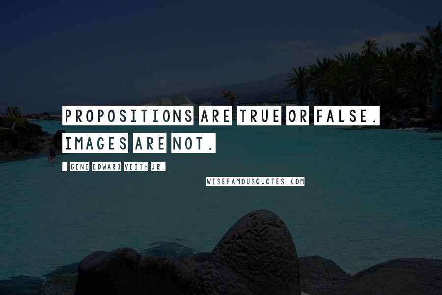 Gene Edward Veith Jr. Quotes: Propositions are true or false. Images are not.