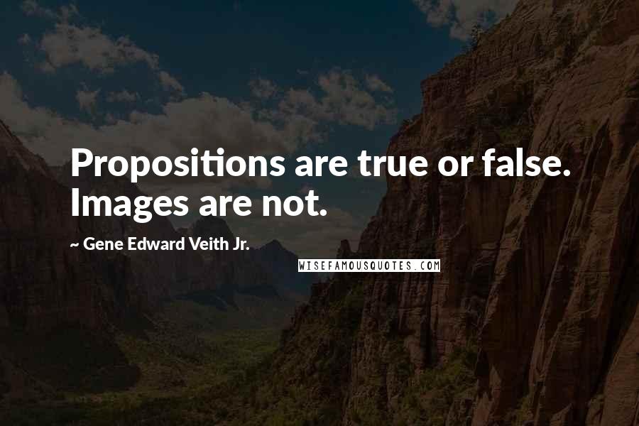 Gene Edward Veith Jr. Quotes: Propositions are true or false. Images are not.