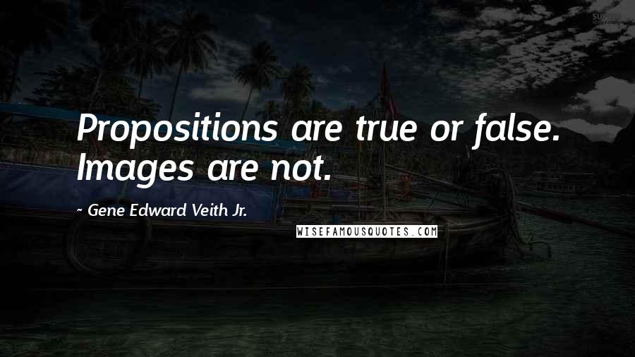 Gene Edward Veith Jr. Quotes: Propositions are true or false. Images are not.
