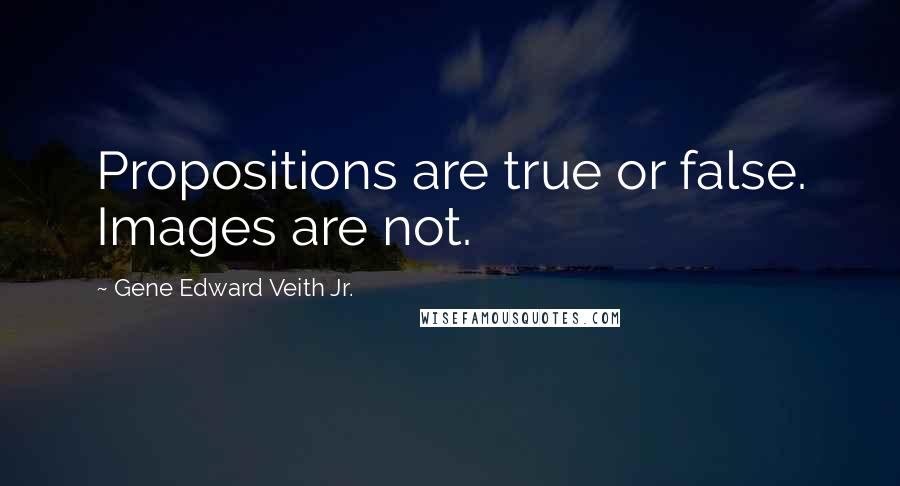 Gene Edward Veith Jr. Quotes: Propositions are true or false. Images are not.