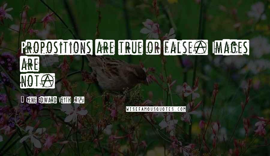 Gene Edward Veith Jr. Quotes: Propositions are true or false. Images are not.