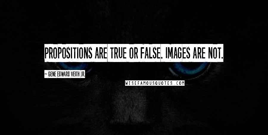 Gene Edward Veith Jr. Quotes: Propositions are true or false. Images are not.