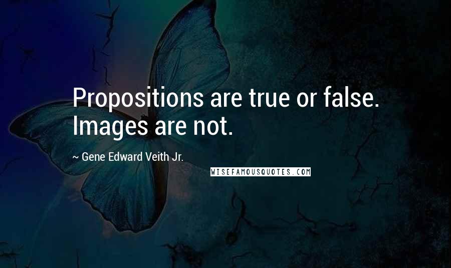 Gene Edward Veith Jr. Quotes: Propositions are true or false. Images are not.