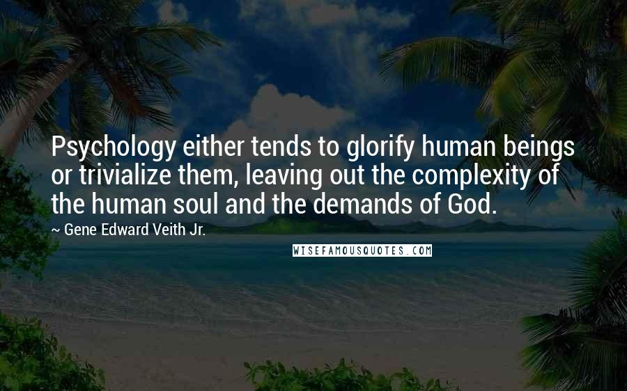 Gene Edward Veith Jr. Quotes: Psychology either tends to glorify human beings or trivialize them, leaving out the complexity of the human soul and the demands of God.