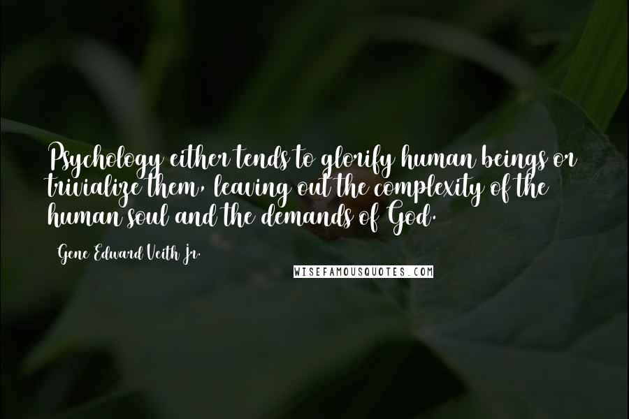 Gene Edward Veith Jr. Quotes: Psychology either tends to glorify human beings or trivialize them, leaving out the complexity of the human soul and the demands of God.