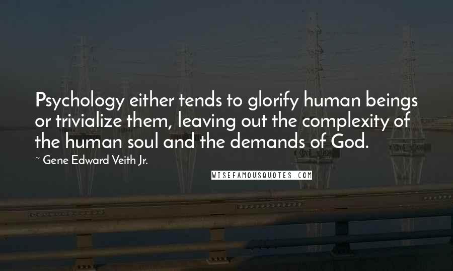 Gene Edward Veith Jr. Quotes: Psychology either tends to glorify human beings or trivialize them, leaving out the complexity of the human soul and the demands of God.