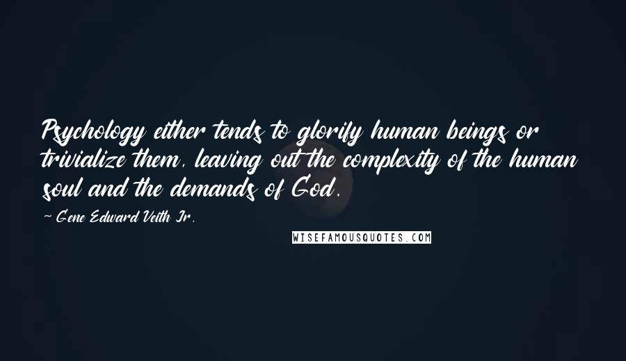 Gene Edward Veith Jr. Quotes: Psychology either tends to glorify human beings or trivialize them, leaving out the complexity of the human soul and the demands of God.