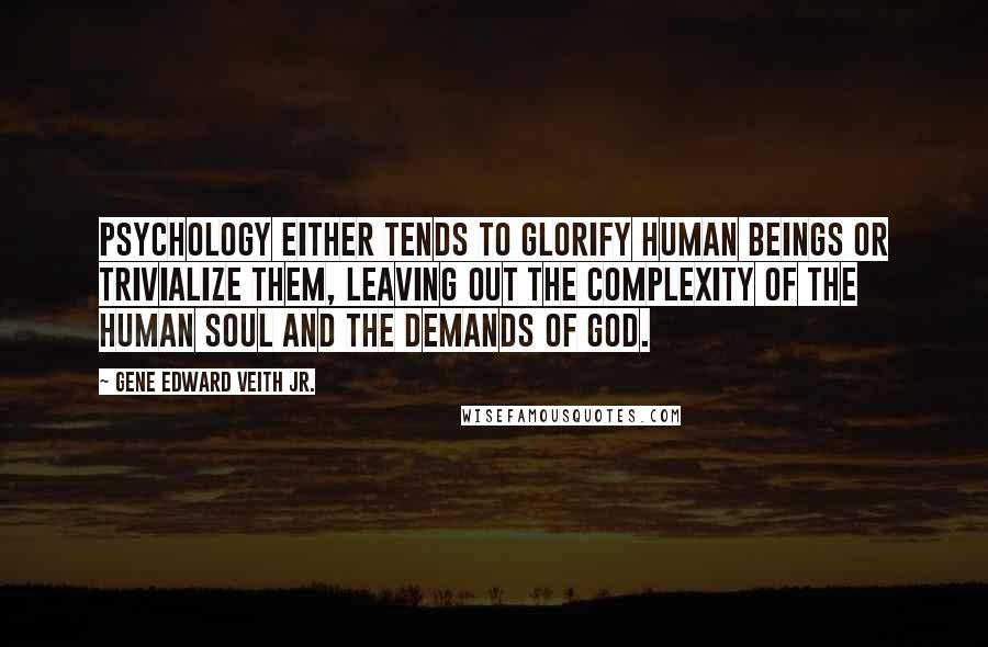 Gene Edward Veith Jr. Quotes: Psychology either tends to glorify human beings or trivialize them, leaving out the complexity of the human soul and the demands of God.