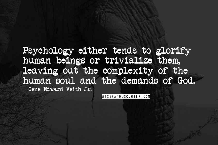 Gene Edward Veith Jr. Quotes: Psychology either tends to glorify human beings or trivialize them, leaving out the complexity of the human soul and the demands of God.