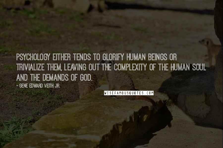 Gene Edward Veith Jr. Quotes: Psychology either tends to glorify human beings or trivialize them, leaving out the complexity of the human soul and the demands of God.