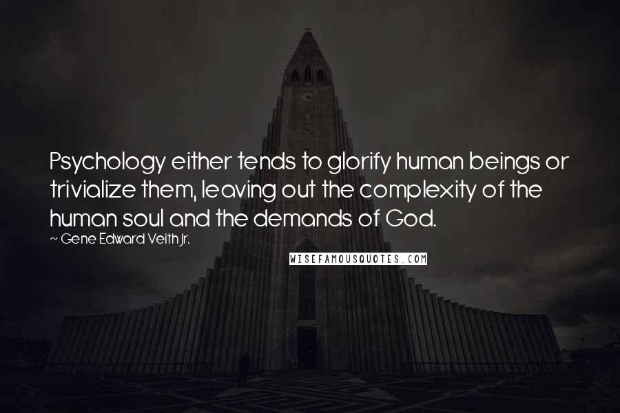 Gene Edward Veith Jr. Quotes: Psychology either tends to glorify human beings or trivialize them, leaving out the complexity of the human soul and the demands of God.