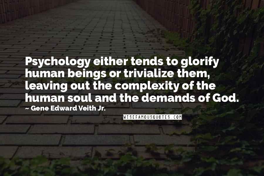 Gene Edward Veith Jr. Quotes: Psychology either tends to glorify human beings or trivialize them, leaving out the complexity of the human soul and the demands of God.