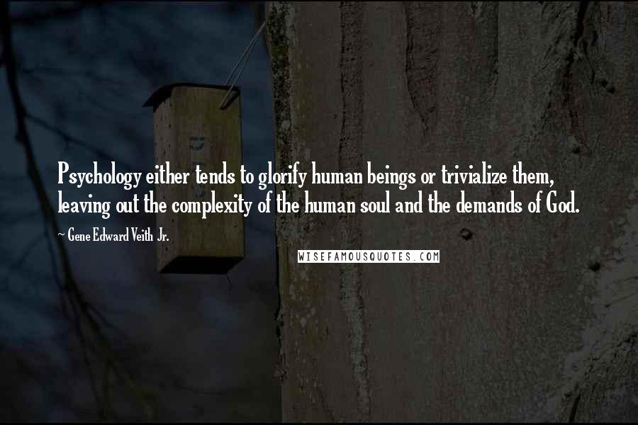 Gene Edward Veith Jr. Quotes: Psychology either tends to glorify human beings or trivialize them, leaving out the complexity of the human soul and the demands of God.