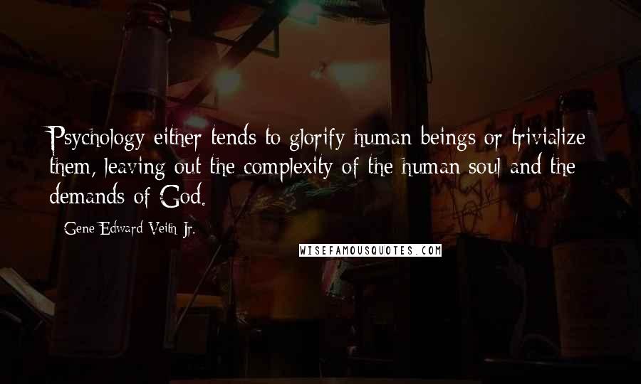 Gene Edward Veith Jr. Quotes: Psychology either tends to glorify human beings or trivialize them, leaving out the complexity of the human soul and the demands of God.