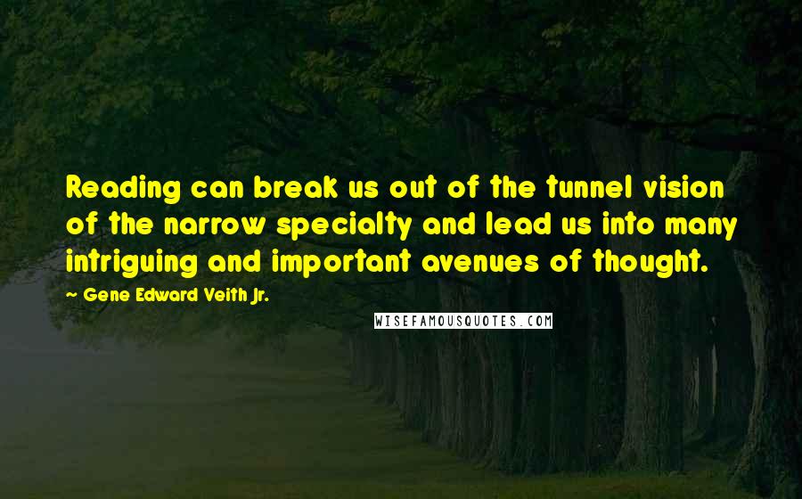 Gene Edward Veith Jr. Quotes: Reading can break us out of the tunnel vision of the narrow specialty and lead us into many intriguing and important avenues of thought.