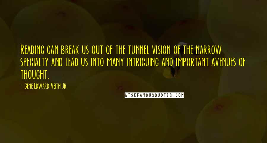 Gene Edward Veith Jr. Quotes: Reading can break us out of the tunnel vision of the narrow specialty and lead us into many intriguing and important avenues of thought.