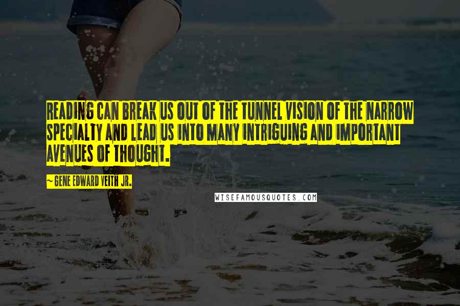 Gene Edward Veith Jr. Quotes: Reading can break us out of the tunnel vision of the narrow specialty and lead us into many intriguing and important avenues of thought.