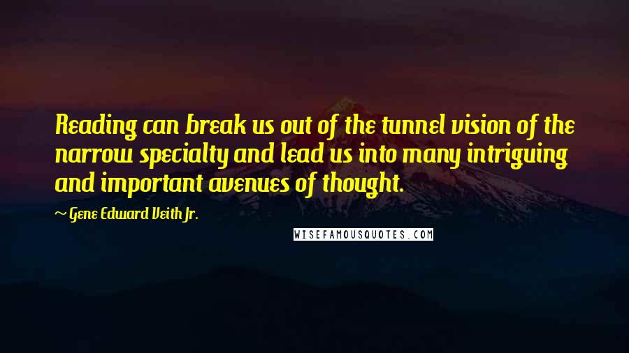 Gene Edward Veith Jr. Quotes: Reading can break us out of the tunnel vision of the narrow specialty and lead us into many intriguing and important avenues of thought.