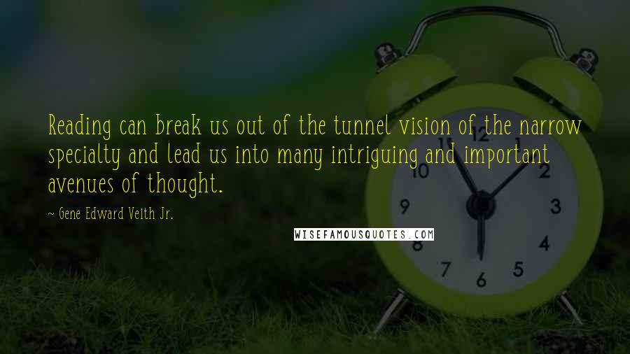 Gene Edward Veith Jr. Quotes: Reading can break us out of the tunnel vision of the narrow specialty and lead us into many intriguing and important avenues of thought.