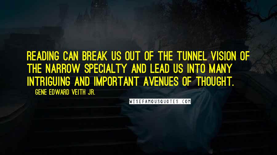 Gene Edward Veith Jr. Quotes: Reading can break us out of the tunnel vision of the narrow specialty and lead us into many intriguing and important avenues of thought.