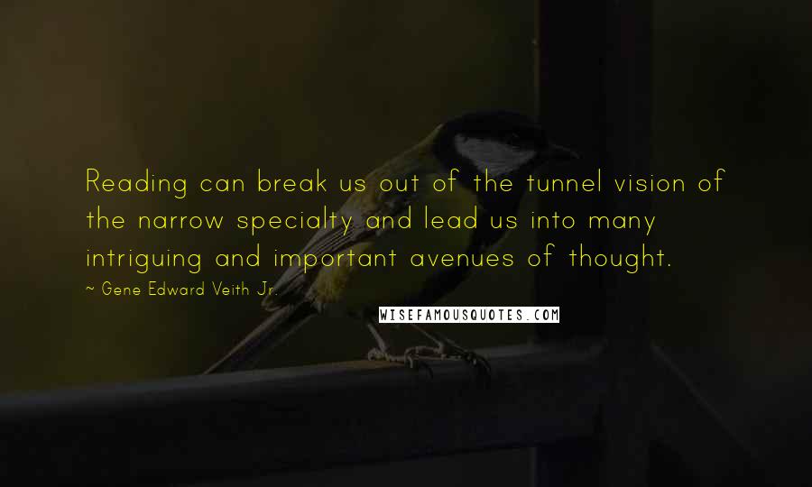 Gene Edward Veith Jr. Quotes: Reading can break us out of the tunnel vision of the narrow specialty and lead us into many intriguing and important avenues of thought.