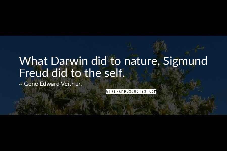 Gene Edward Veith Jr. Quotes: What Darwin did to nature, Sigmund Freud did to the self.