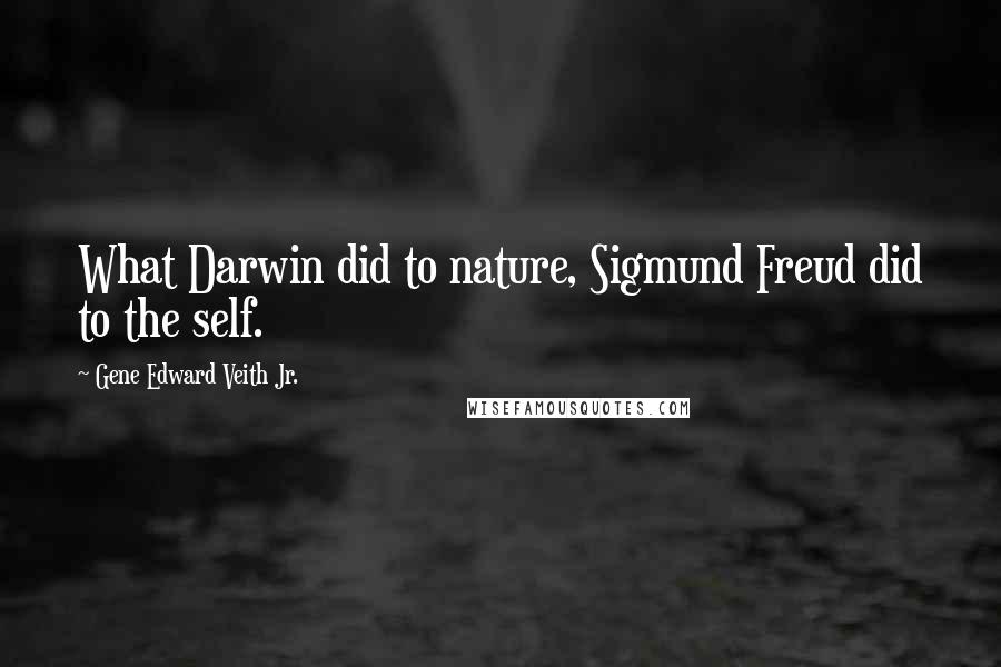 Gene Edward Veith Jr. Quotes: What Darwin did to nature, Sigmund Freud did to the self.