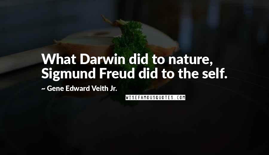 Gene Edward Veith Jr. Quotes: What Darwin did to nature, Sigmund Freud did to the self.