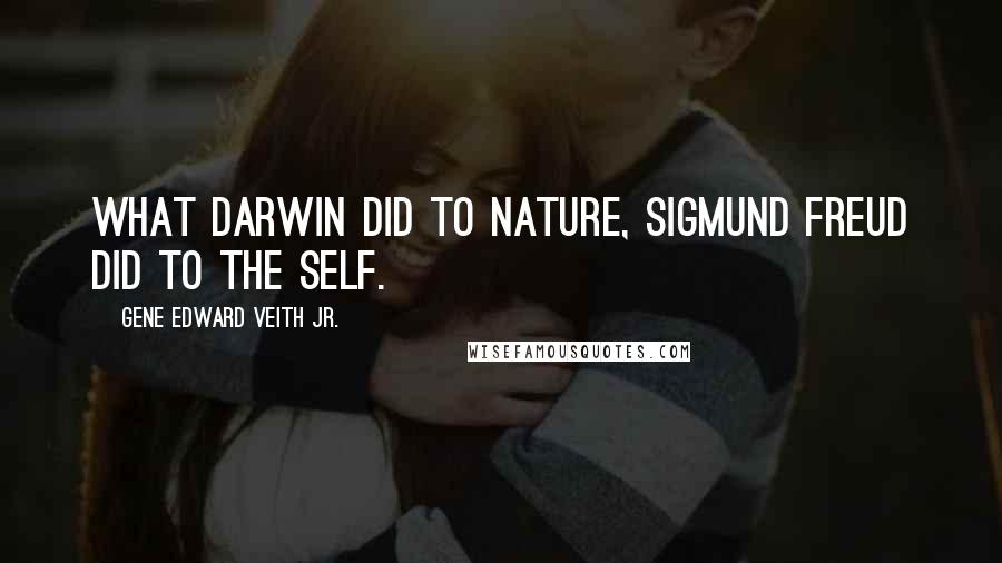 Gene Edward Veith Jr. Quotes: What Darwin did to nature, Sigmund Freud did to the self.