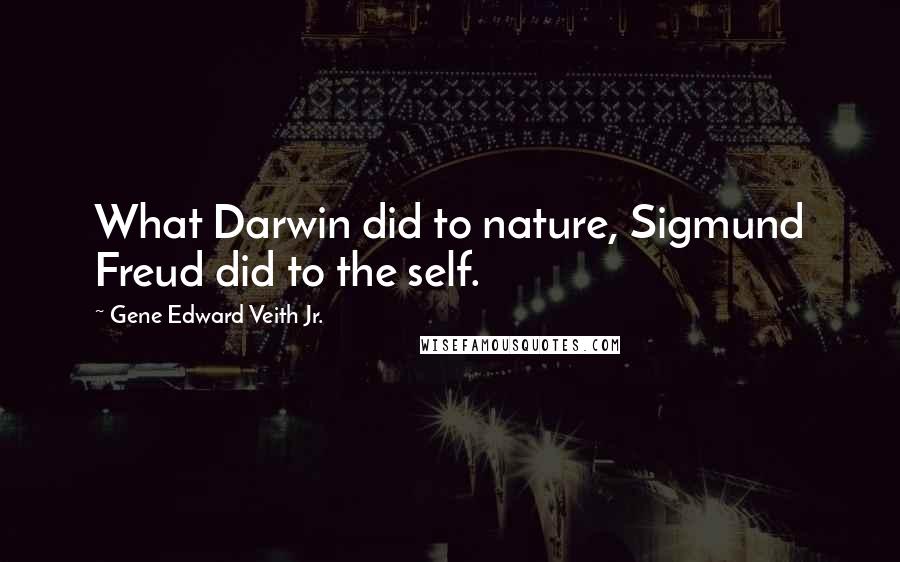 Gene Edward Veith Jr. Quotes: What Darwin did to nature, Sigmund Freud did to the self.