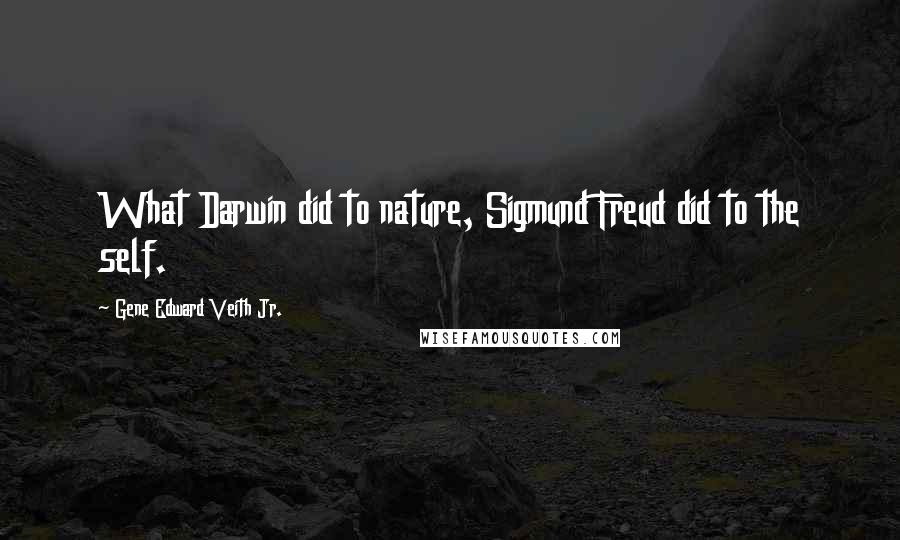 Gene Edward Veith Jr. Quotes: What Darwin did to nature, Sigmund Freud did to the self.