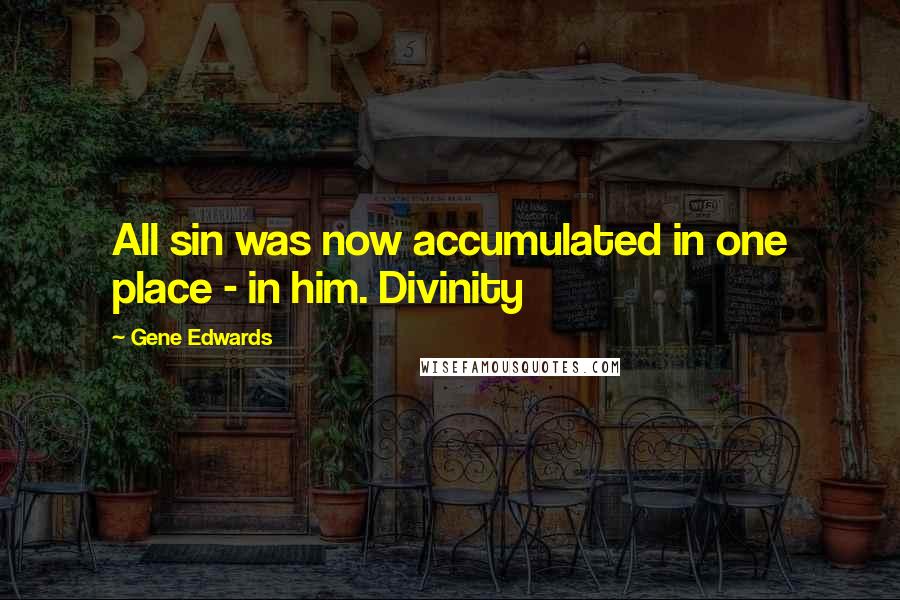 Gene Edwards Quotes: All sin was now accumulated in one place - in him. Divinity