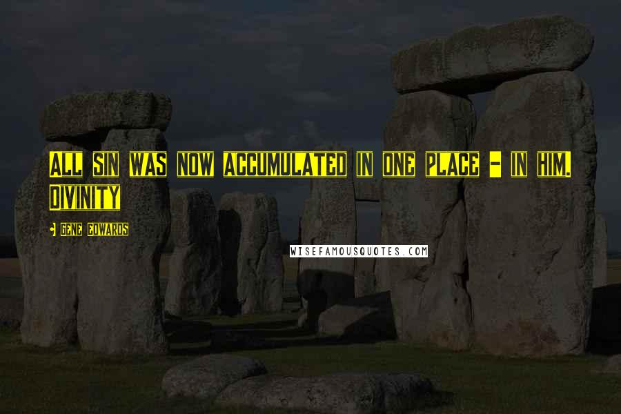 Gene Edwards Quotes: All sin was now accumulated in one place - in him. Divinity