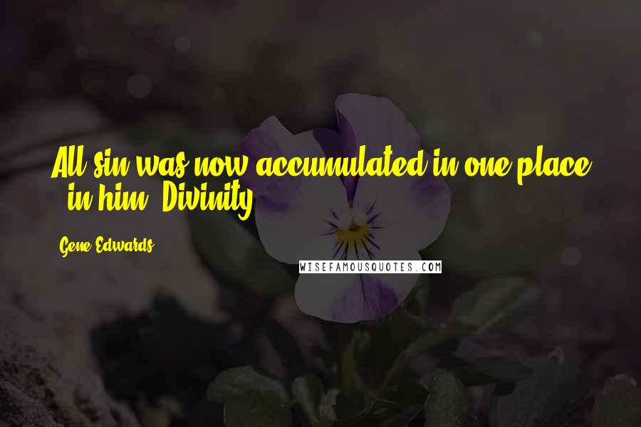 Gene Edwards Quotes: All sin was now accumulated in one place - in him. Divinity
