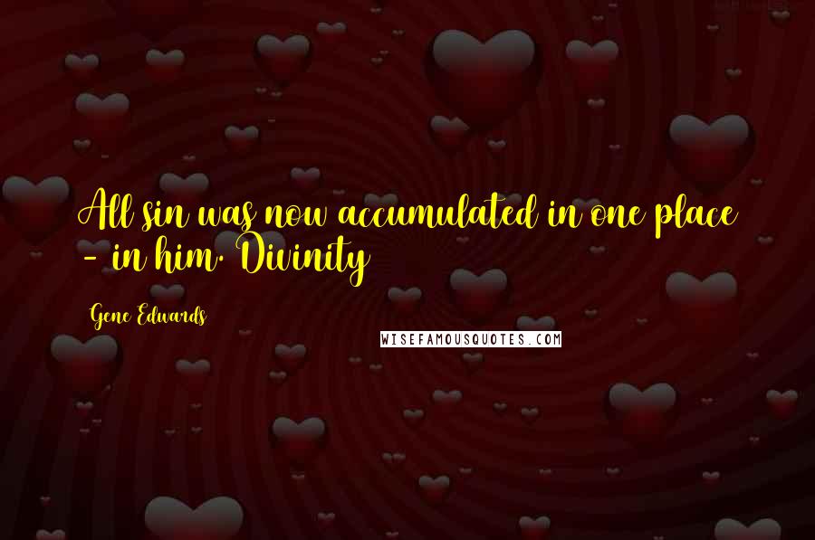 Gene Edwards Quotes: All sin was now accumulated in one place - in him. Divinity
