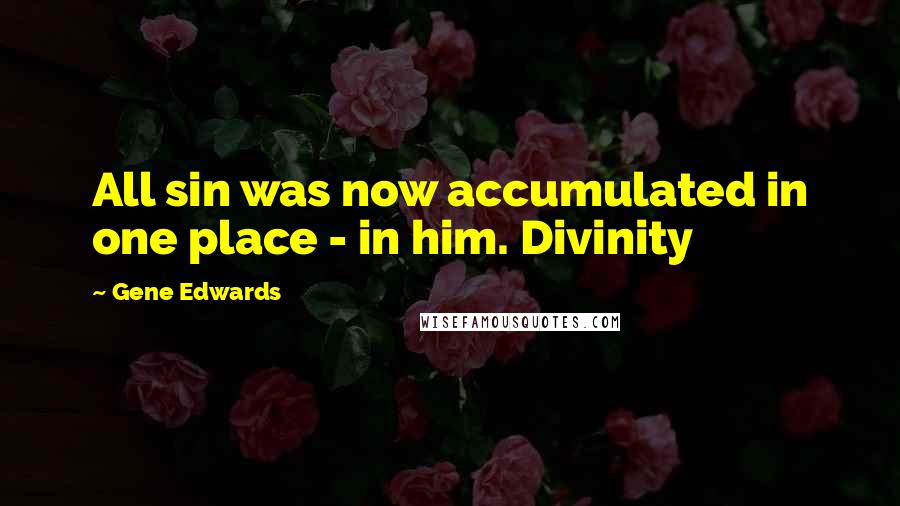 Gene Edwards Quotes: All sin was now accumulated in one place - in him. Divinity