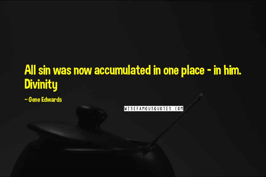 Gene Edwards Quotes: All sin was now accumulated in one place - in him. Divinity