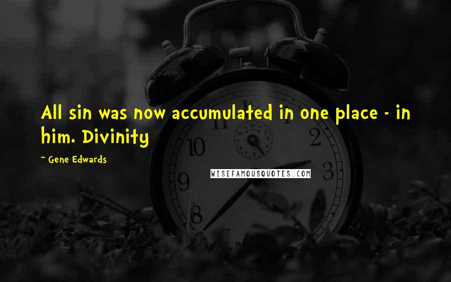 Gene Edwards Quotes: All sin was now accumulated in one place - in him. Divinity