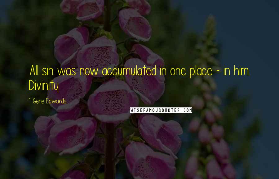 Gene Edwards Quotes: All sin was now accumulated in one place - in him. Divinity