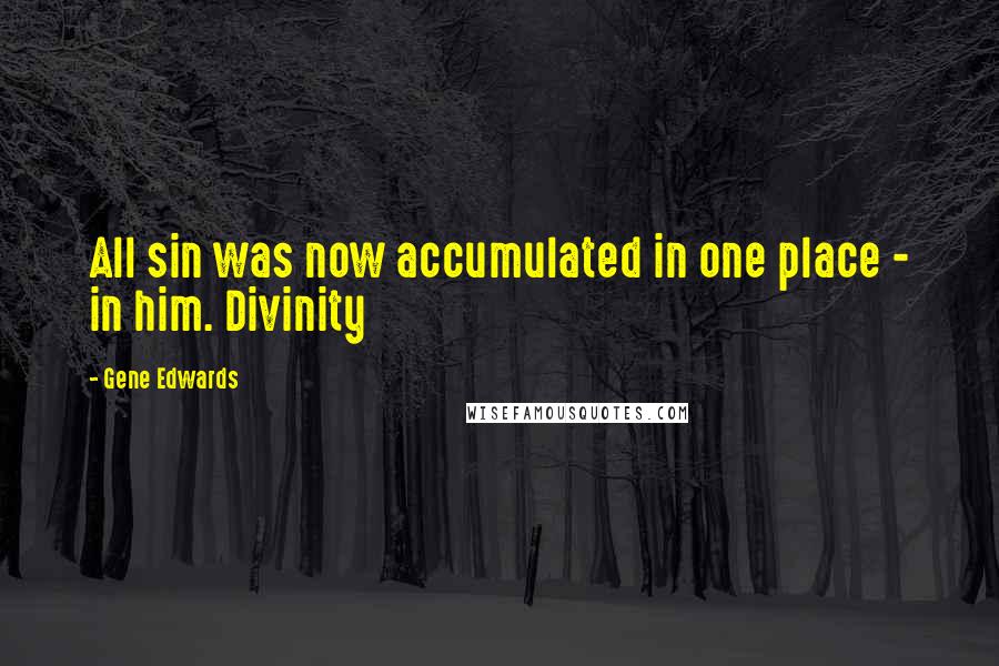 Gene Edwards Quotes: All sin was now accumulated in one place - in him. Divinity
