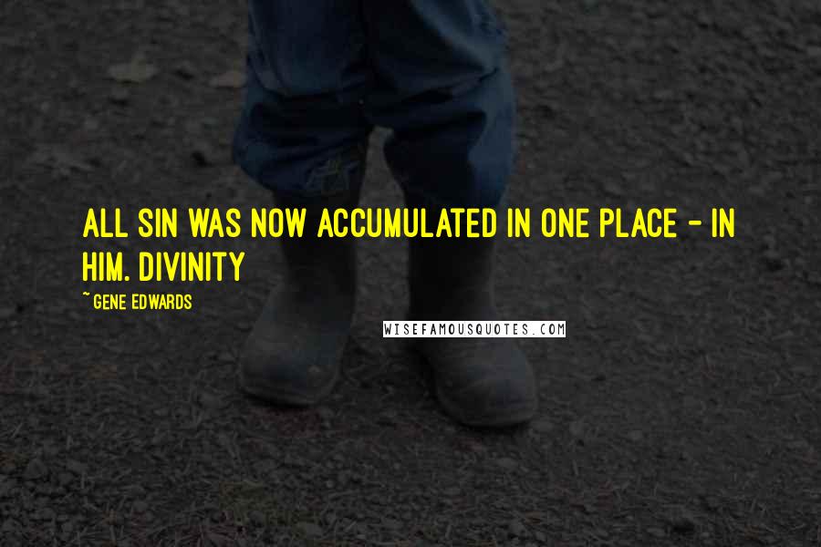 Gene Edwards Quotes: All sin was now accumulated in one place - in him. Divinity
